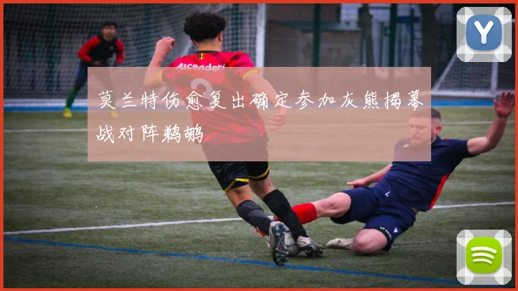莫兰特伤愈复出确定参加灰熊揭幕战对阵鹈鹕
