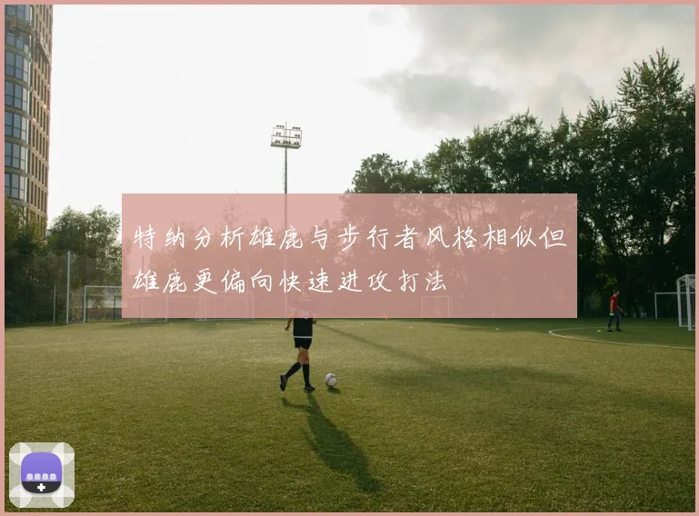 特纳分析雄鹿与步行者风格相似但雄鹿更偏向快速进攻打法