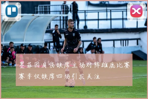 墨菲因肩伤缺席主场对阵雄鹿比赛赛季仅缺席四场引发关注