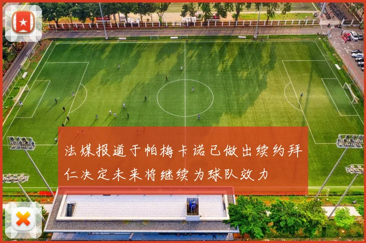 法媒报道于帕梅卡诺已做出续约拜仁决定未来将继续为球队效力